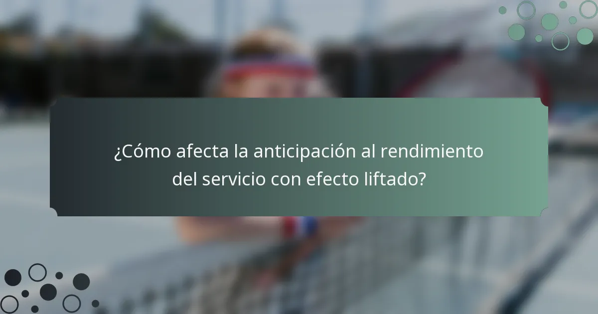 ¿Cómo afecta la anticipación al rendimiento del servicio con efecto liftado?