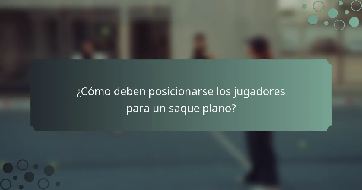 ¿Cómo deben posicionarse los jugadores para un saque plano?