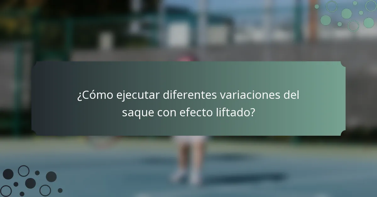¿Cómo ejecutar diferentes variaciones del saque con efecto liftado?