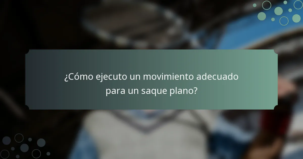 ¿Cómo ejecuto un movimiento adecuado para un saque plano?