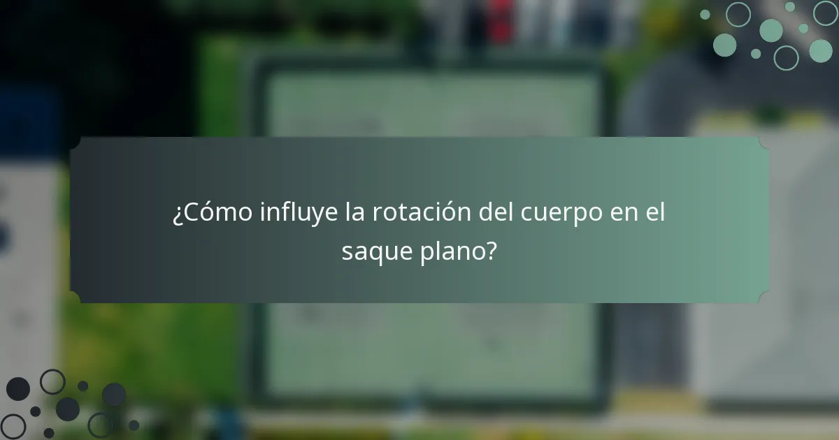 ¿Cómo influye la rotación del cuerpo en el saque plano?