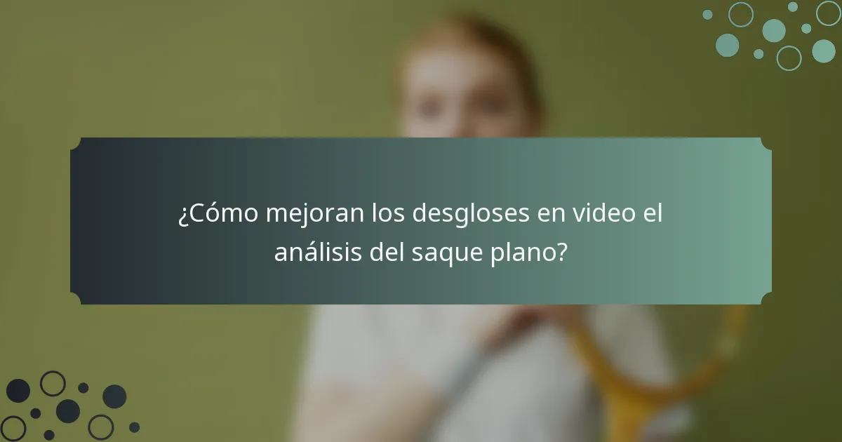 ¿Cómo mejoran los desgloses en video el análisis del saque plano?