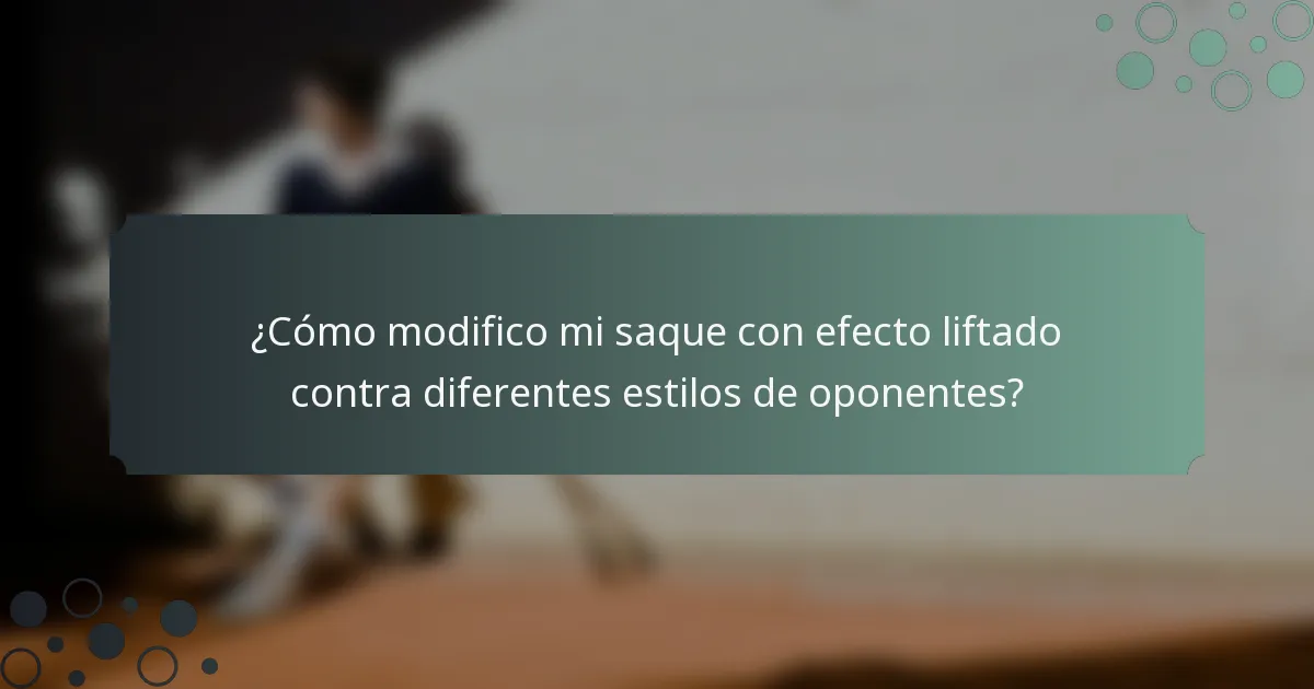 ¿Cómo modifico mi saque con efecto liftado contra diferentes estilos de oponentes?