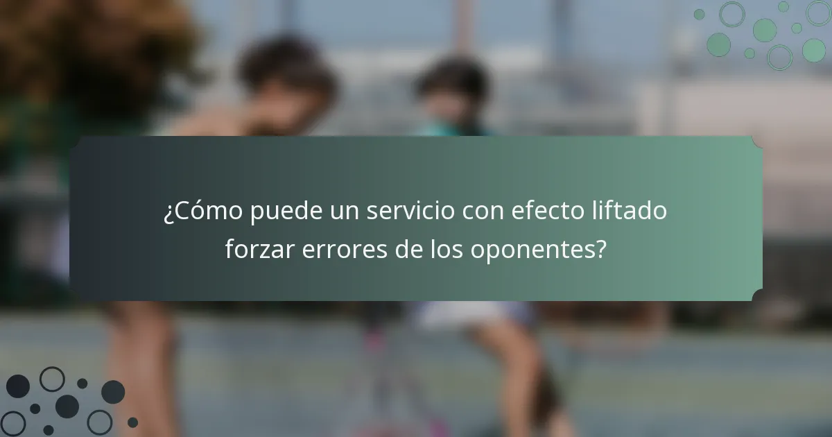 ¿Cómo puede un servicio con efecto liftado forzar errores de los oponentes?