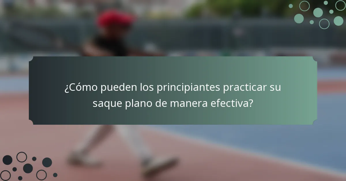 ¿Cómo pueden los principiantes practicar su saque plano de manera efectiva?