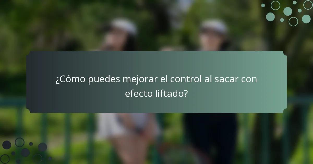 ¿Cómo puedes mejorar el control al sacar con efecto liftado?