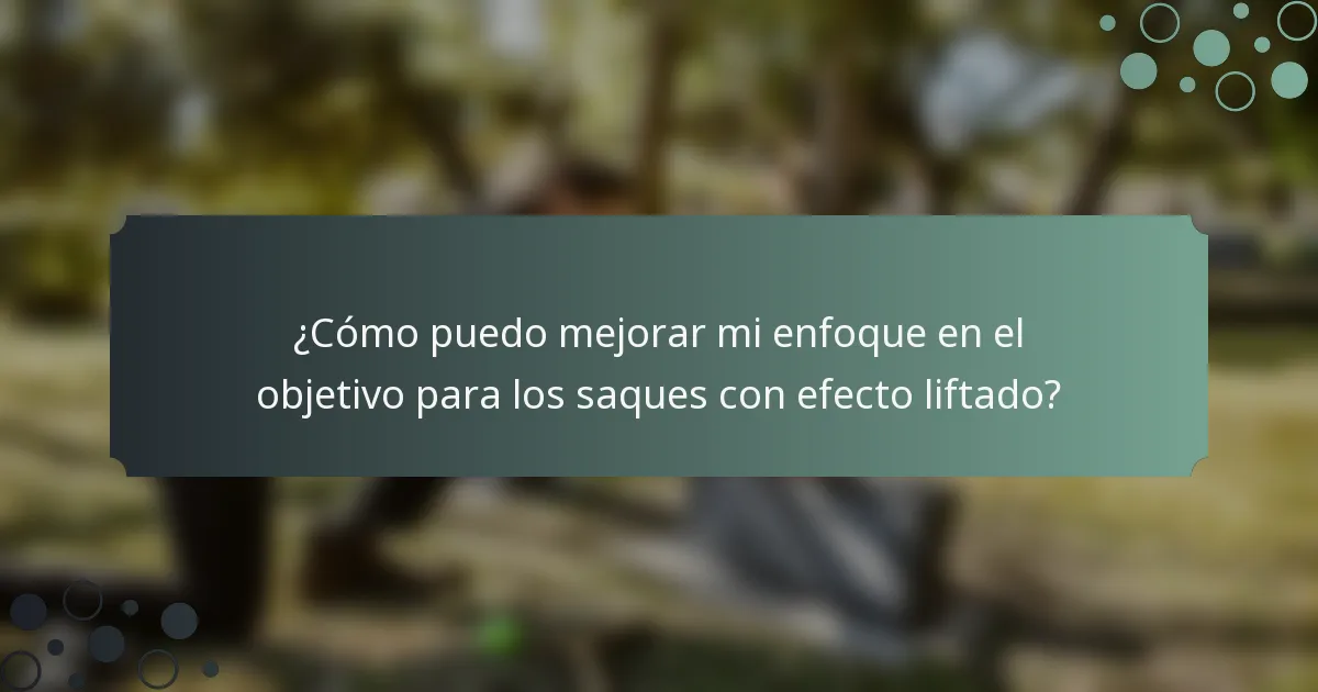 ¿Cómo puedo mejorar mi enfoque en el objetivo para los saques con efecto liftado?