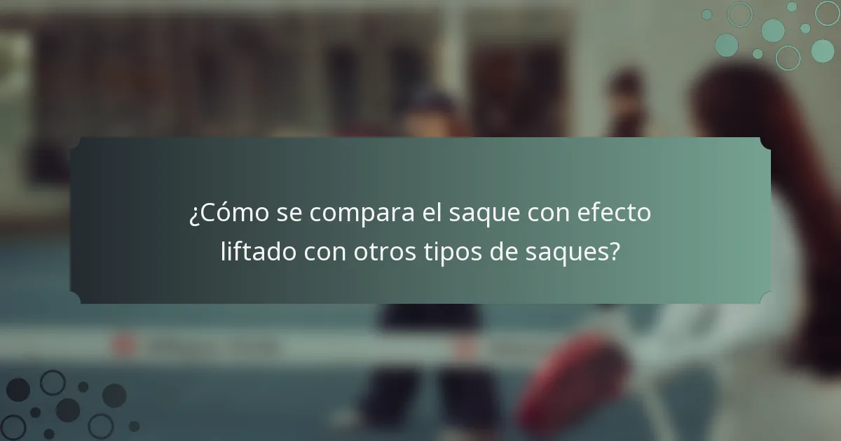 ¿Cómo se compara el saque con efecto liftado con otros tipos de saques?