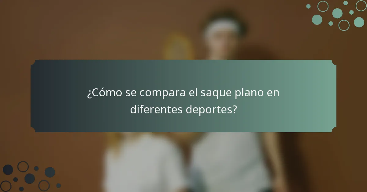 ¿Cómo se compara el saque plano en diferentes deportes?