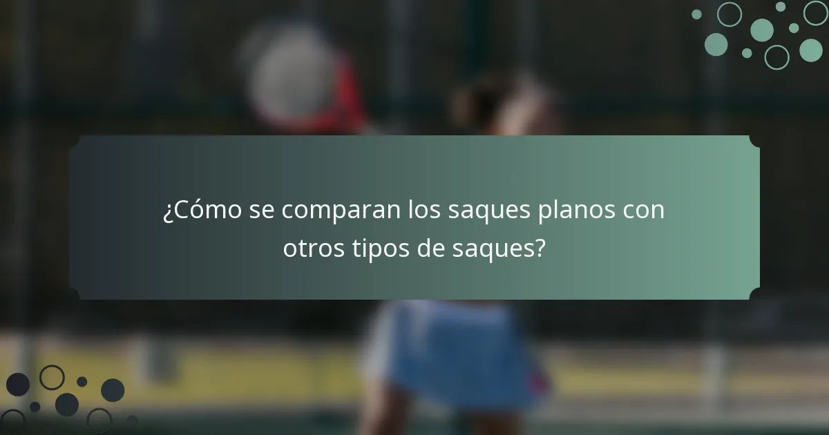 ¿Cómo se comparan los saques planos con otros tipos de saques?