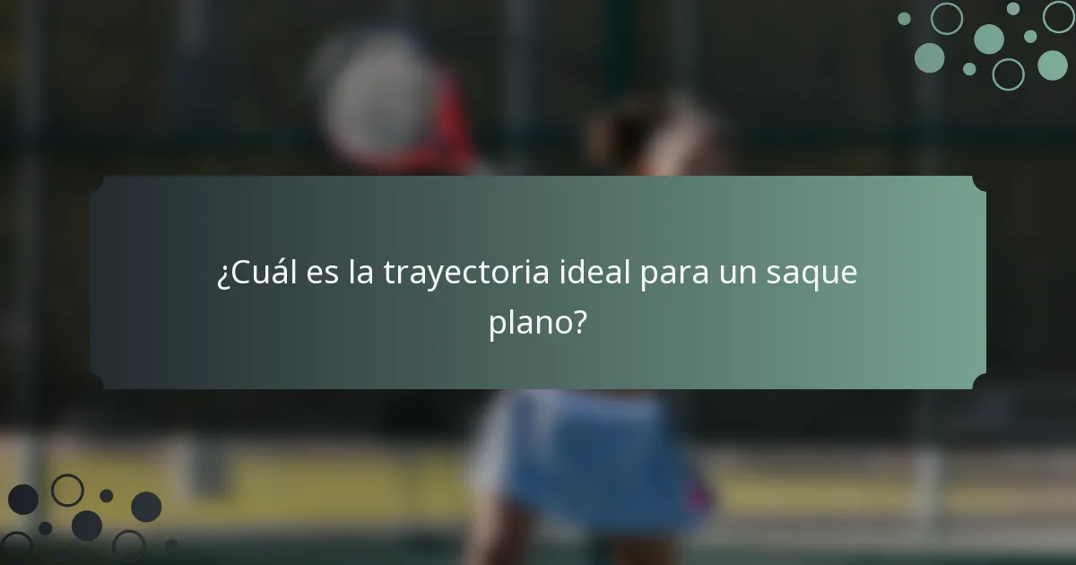 ¿Cuál es la trayectoria ideal para un saque plano?