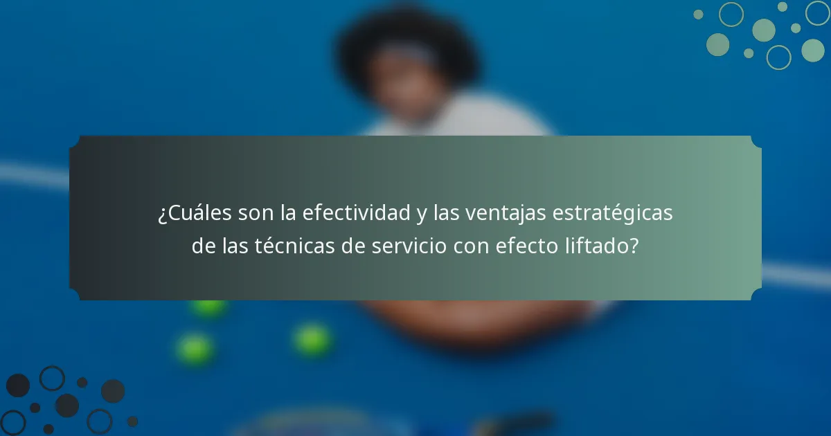 ¿Cuáles son la efectividad y las ventajas estratégicas de las técnicas de servicio con efecto liftado?