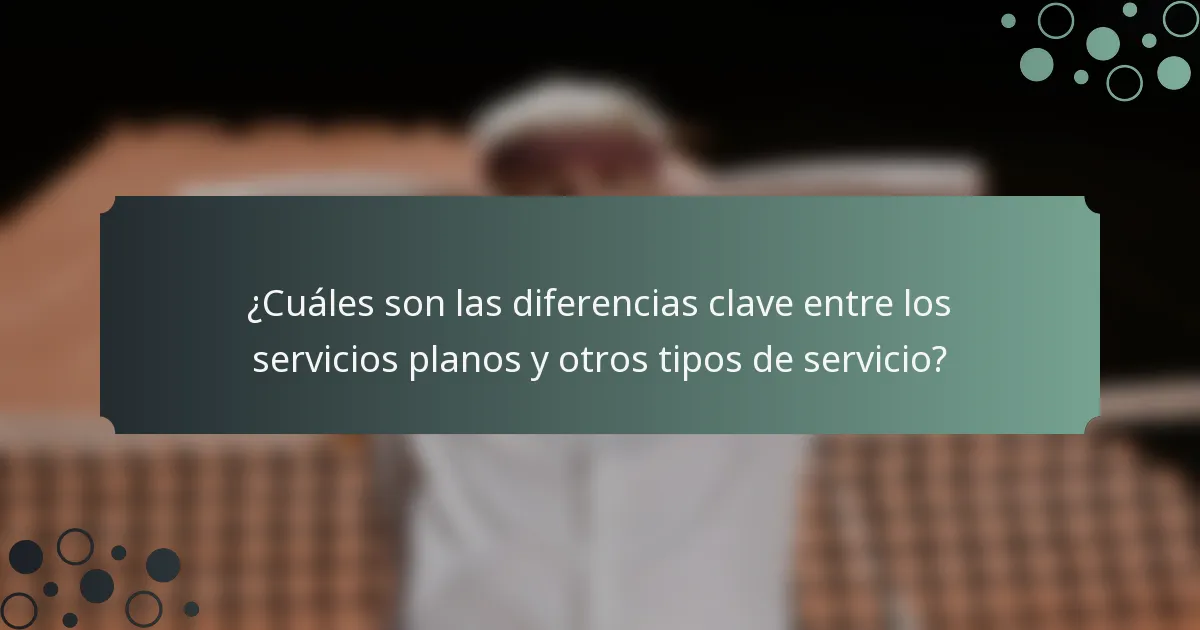 ¿Cuáles son las diferencias clave entre los servicios planos y otros tipos de servicio?