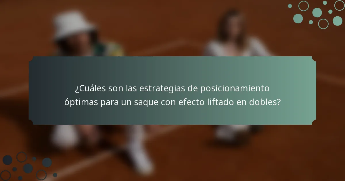¿Cuáles son las estrategias de posicionamiento óptimas para un saque con efecto liftado en dobles?