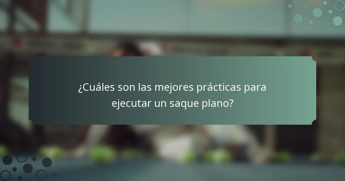 ¿Cuáles son las mejores prácticas para ejecutar un saque plano?