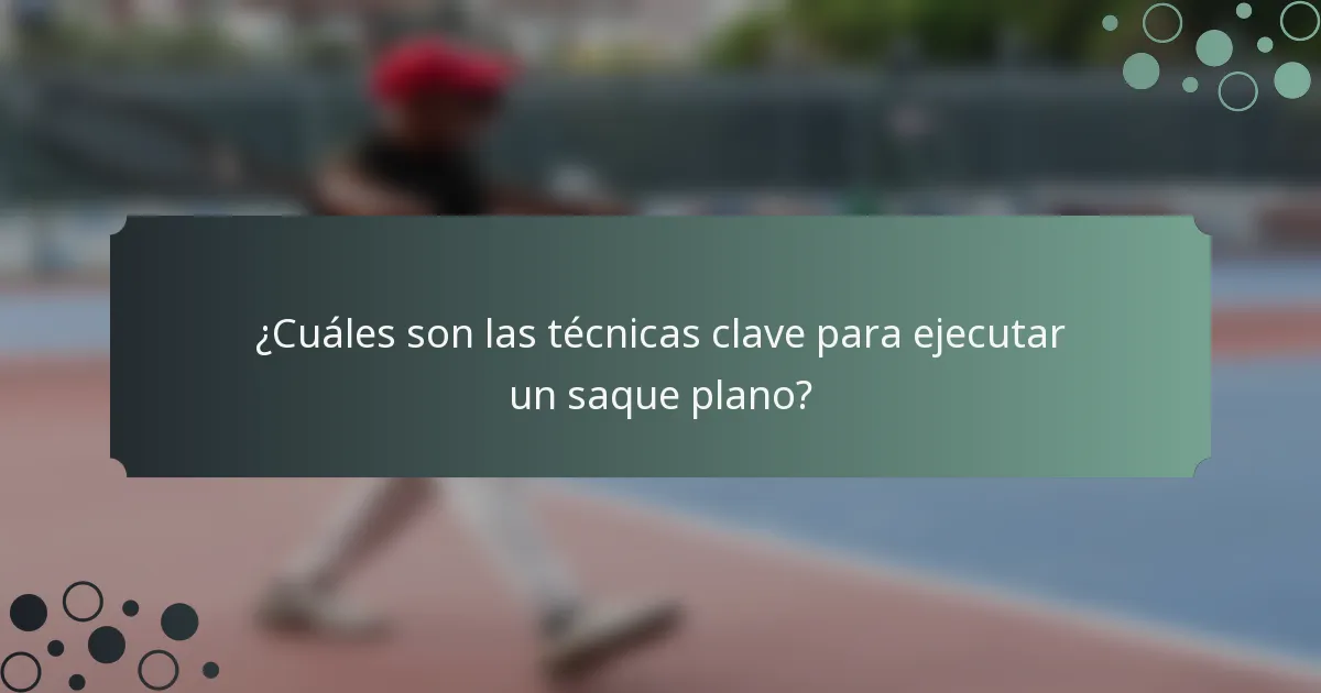 ¿Cuáles son las técnicas clave para ejecutar un saque plano?