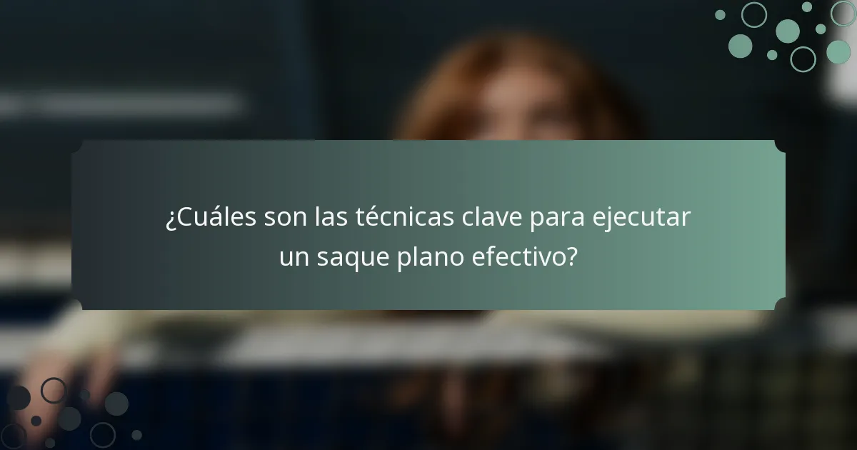 ¿Cuáles son las técnicas clave para ejecutar un saque plano efectivo?