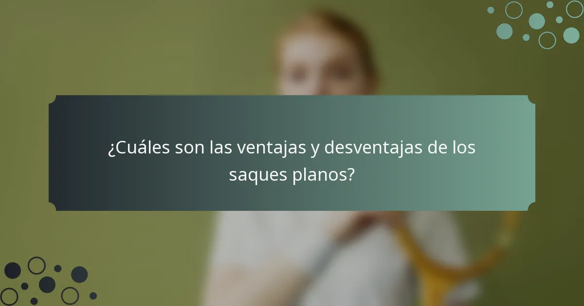¿Cuáles son las ventajas y desventajas de los saques planos?