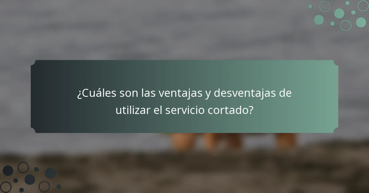 ¿Cuáles son las ventajas y desventajas de utilizar el servicio cortado?