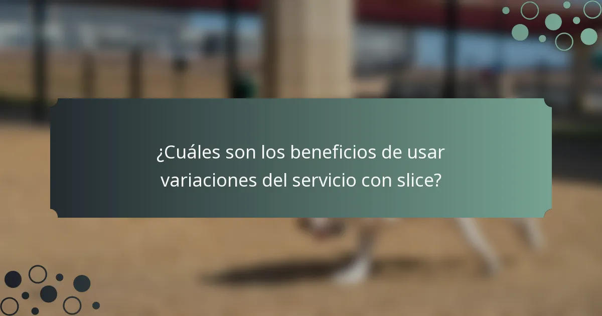 ¿Cuáles son los beneficios de usar variaciones del servicio con slice?