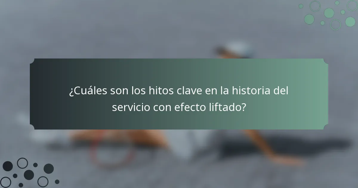 ¿Cuáles son los hitos clave en la historia del servicio con efecto liftado?