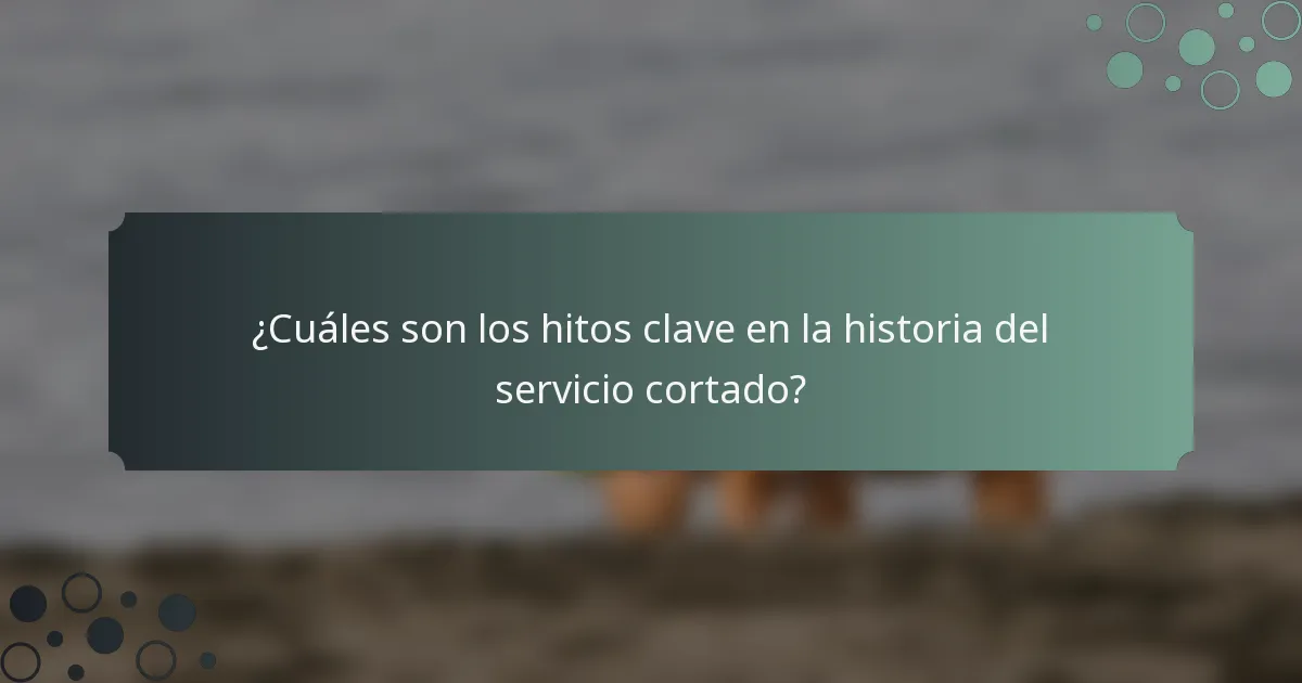¿Cuáles son los hitos clave en la historia del servicio cortado?