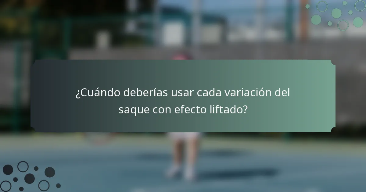 ¿Cuándo deberías usar cada variación del saque con efecto liftado?