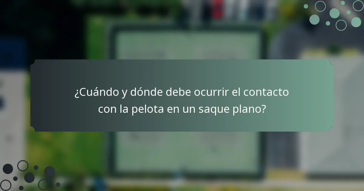 ¿Cuándo y dónde debe ocurrir el contacto con la pelota en un saque plano?