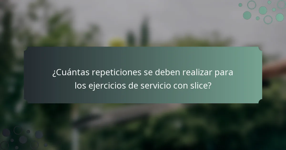 ¿Cuántas repeticiones se deben realizar para los ejercicios de servicio con slice?