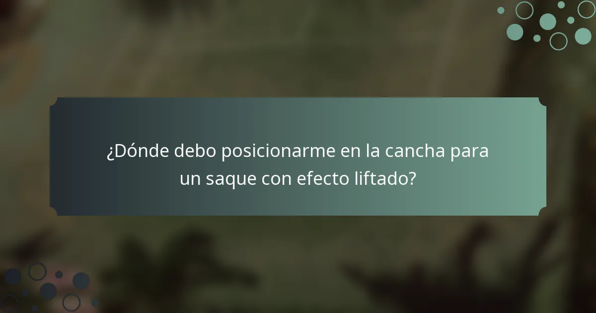 ¿Dónde debo posicionarme en la cancha para un saque con efecto liftado?