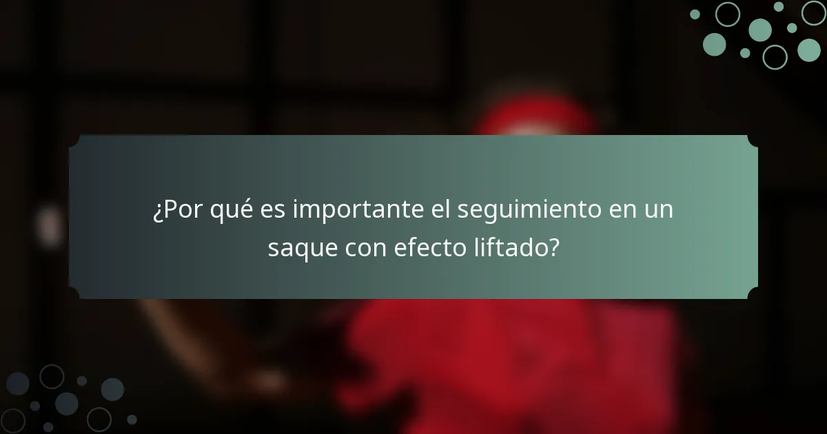 ¿Por qué es importante el seguimiento en un saque con efecto liftado?