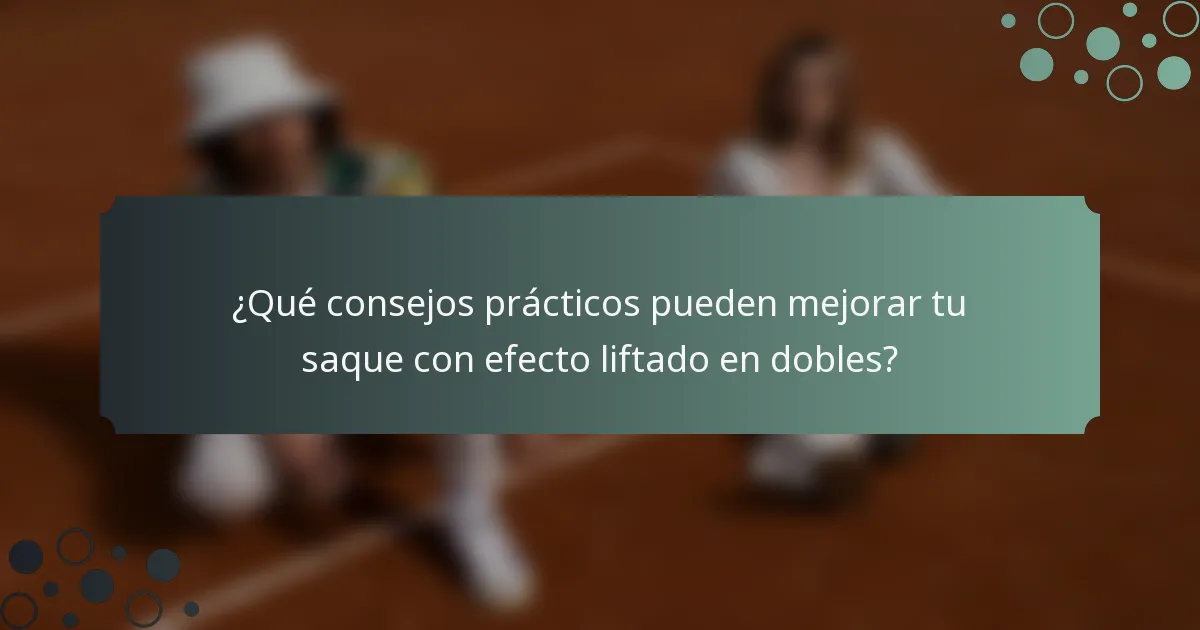 ¿Qué consejos prácticos pueden mejorar tu saque con efecto liftado en dobles?