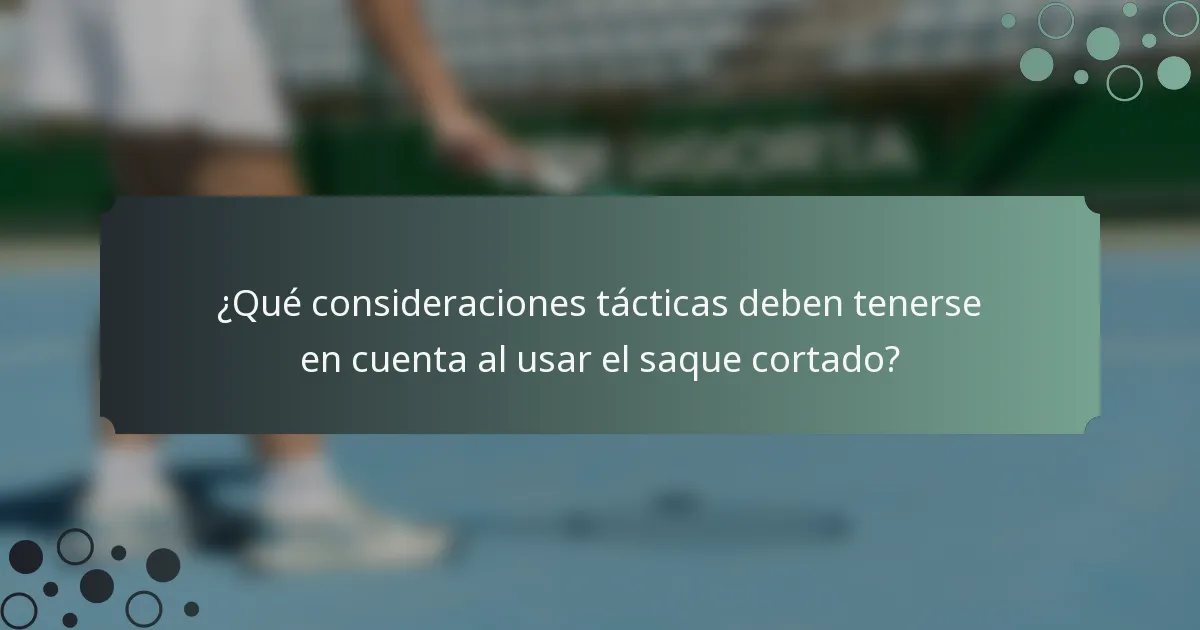 ¿Qué consideraciones tácticas deben tenerse en cuenta al usar el saque cortado?