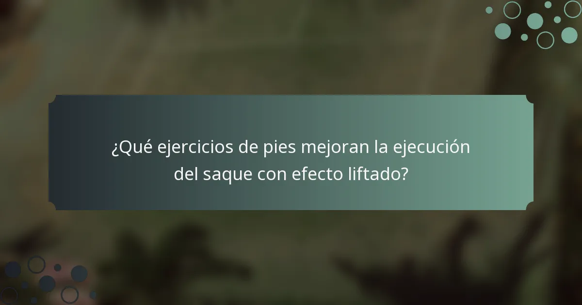 ¿Qué ejercicios de pies mejoran la ejecución del saque con efecto liftado?