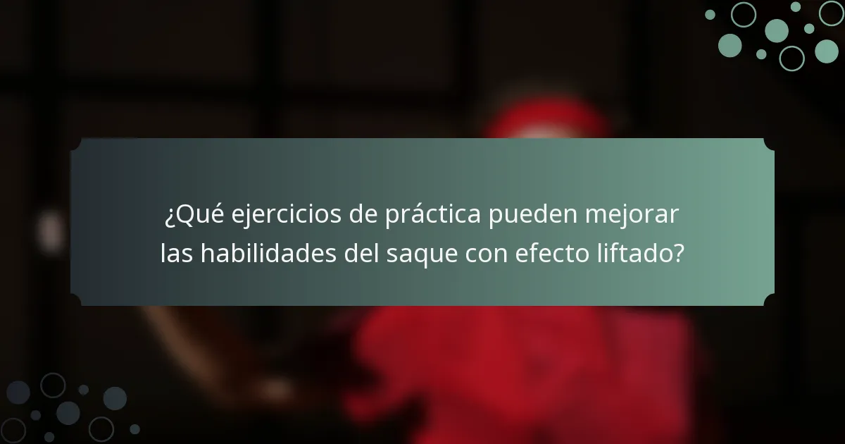 ¿Qué ejercicios de práctica pueden mejorar las habilidades del saque con efecto liftado?