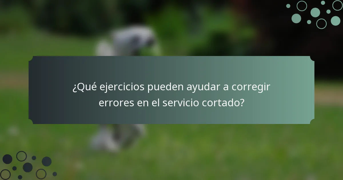 ¿Qué ejercicios pueden ayudar a corregir errores en el servicio cortado?
