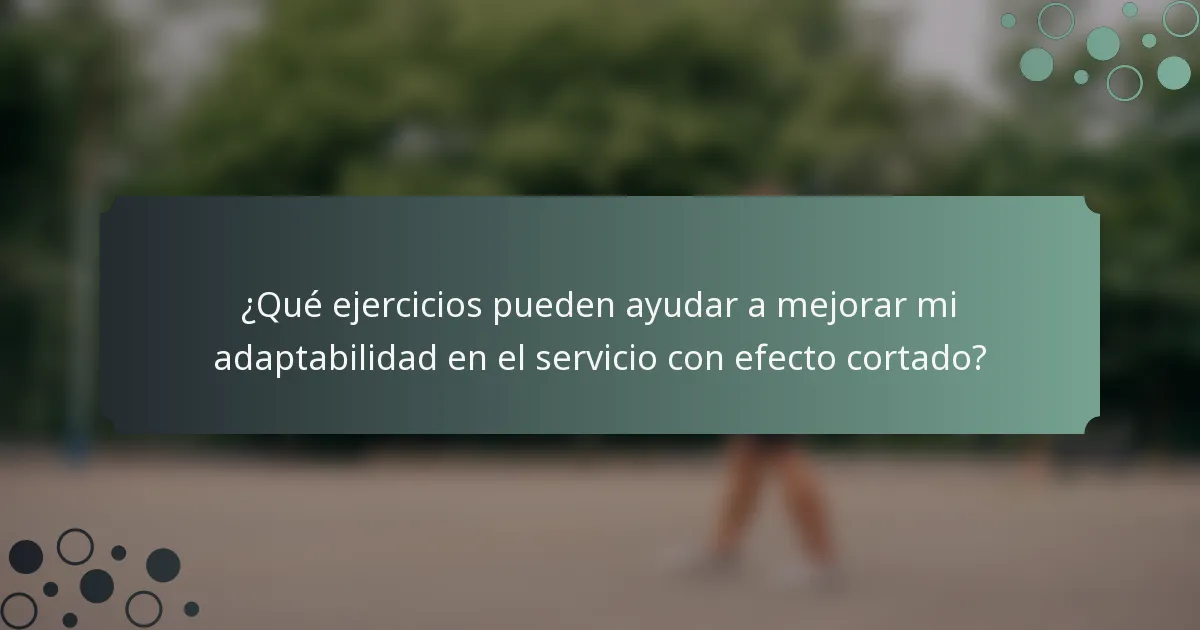 ¿Qué ejercicios pueden ayudar a mejorar mi adaptabilidad en el servicio con efecto cortado?