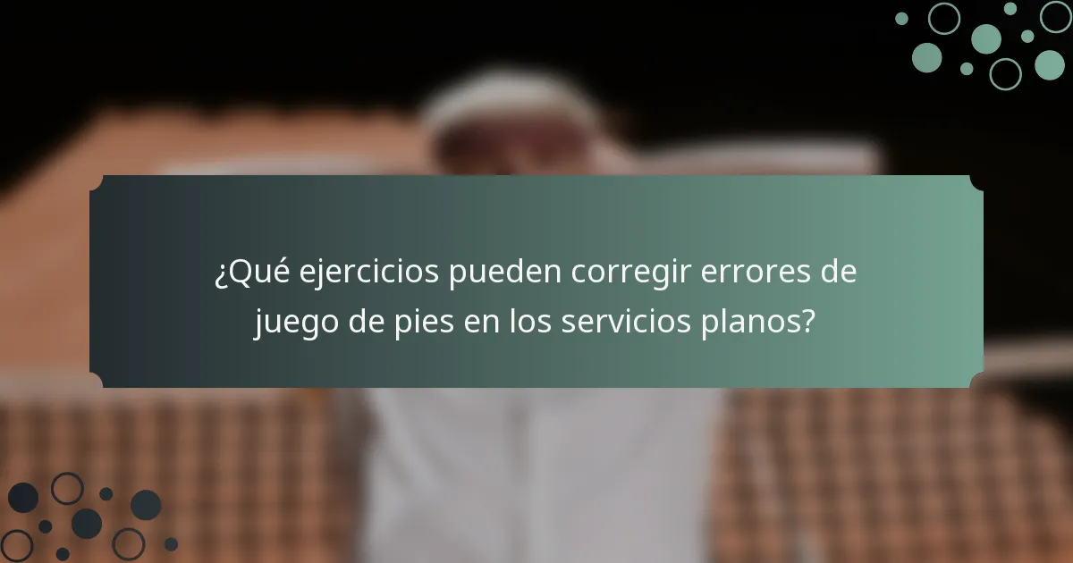 ¿Qué ejercicios pueden corregir errores de juego de pies en los servicios planos?