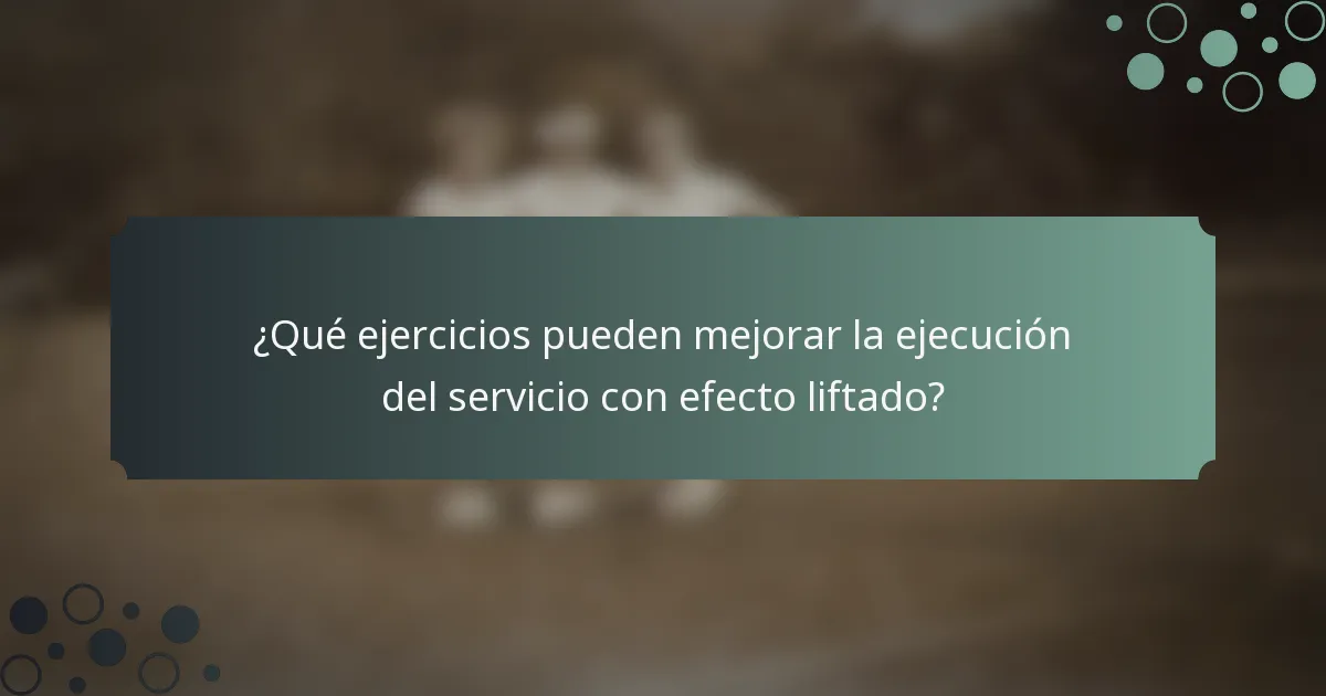 ¿Qué ejercicios pueden mejorar la ejecución del servicio con efecto liftado?