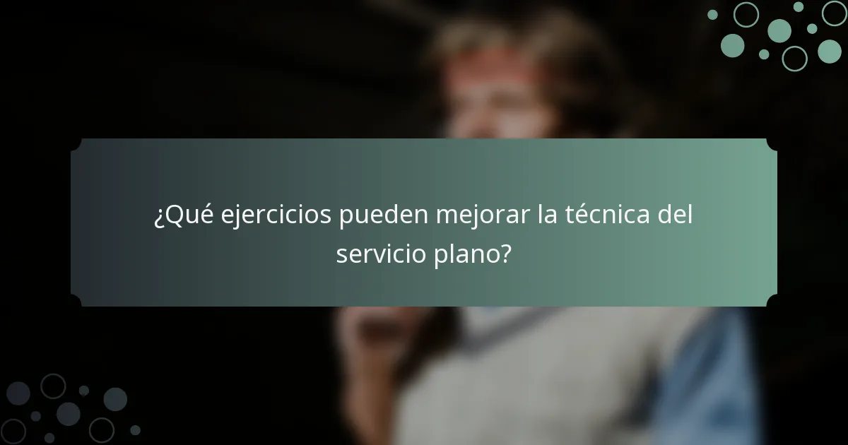 ¿Qué ejercicios pueden mejorar la técnica del servicio plano?