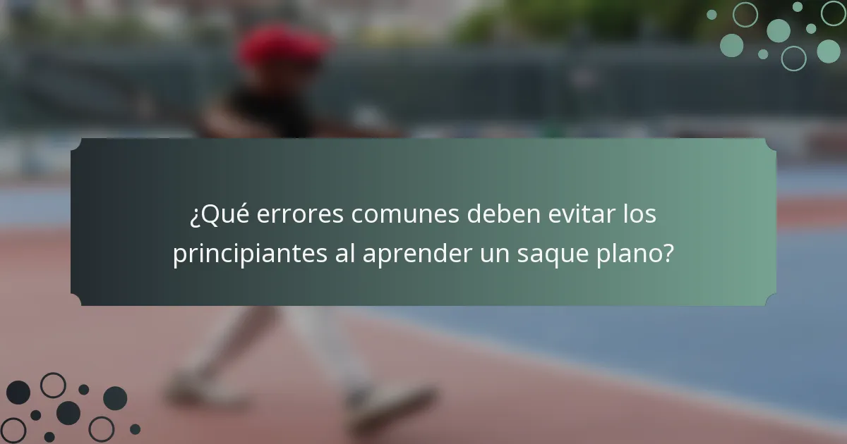 ¿Qué errores comunes deben evitar los principiantes al aprender un saque plano?