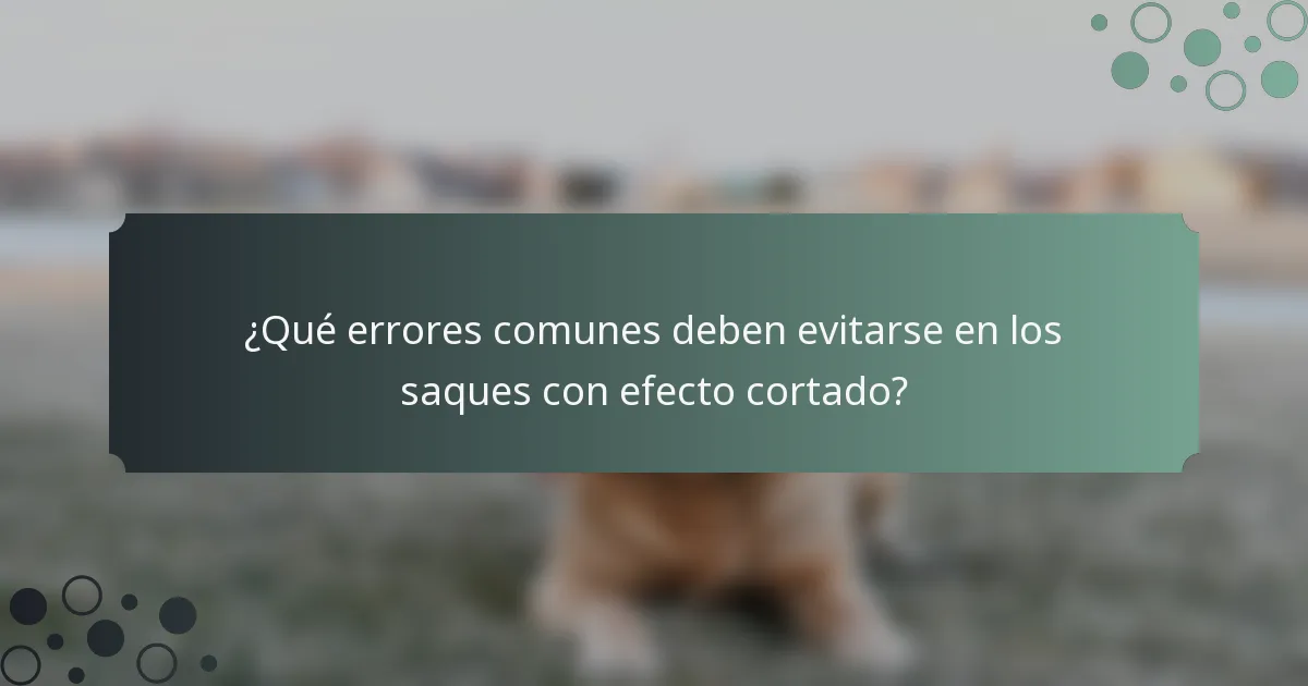 ¿Qué errores comunes deben evitarse en los saques con efecto cortado?