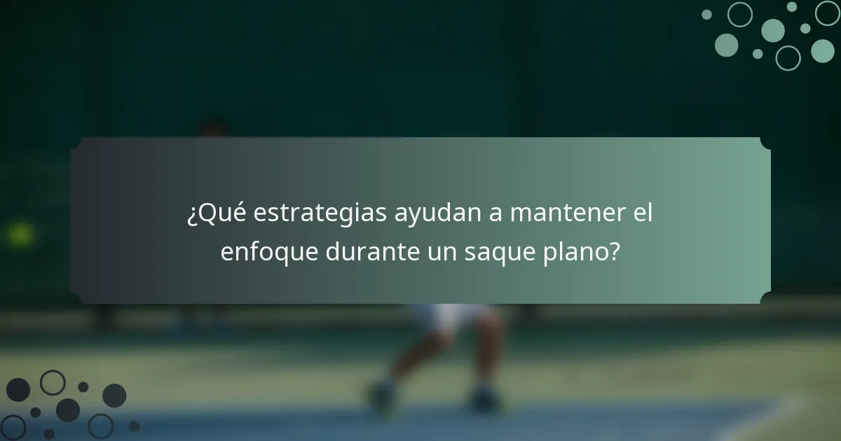 ¿Qué estrategias ayudan a mantener el enfoque durante un saque plano?