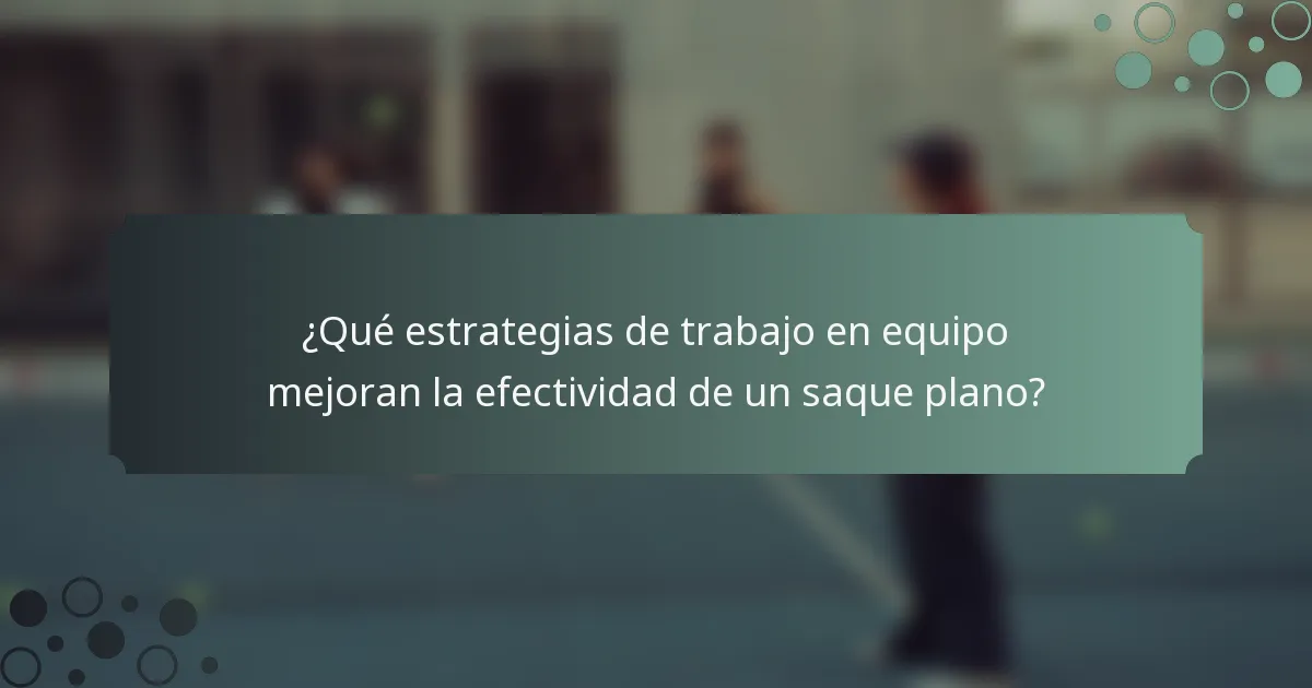 ¿Qué estrategias de trabajo en equipo mejoran la efectividad de un saque plano?
