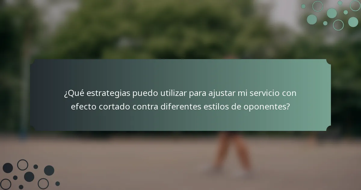 ¿Qué estrategias puedo utilizar para ajustar mi servicio con efecto cortado contra diferentes estilos de oponentes?