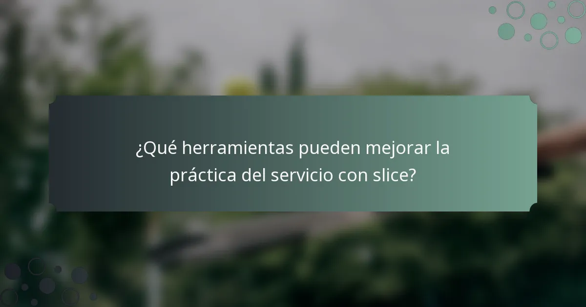 ¿Qué herramientas pueden mejorar la práctica del servicio con slice?