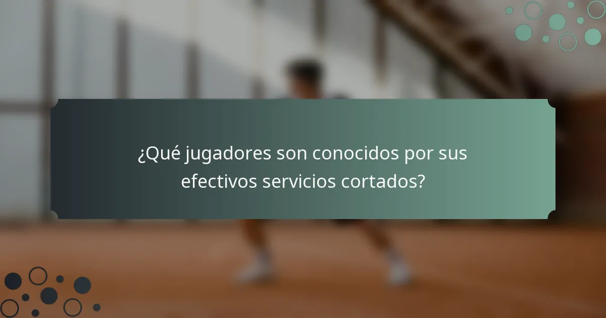 ¿Qué jugadores son conocidos por sus efectivos servicios cortados?