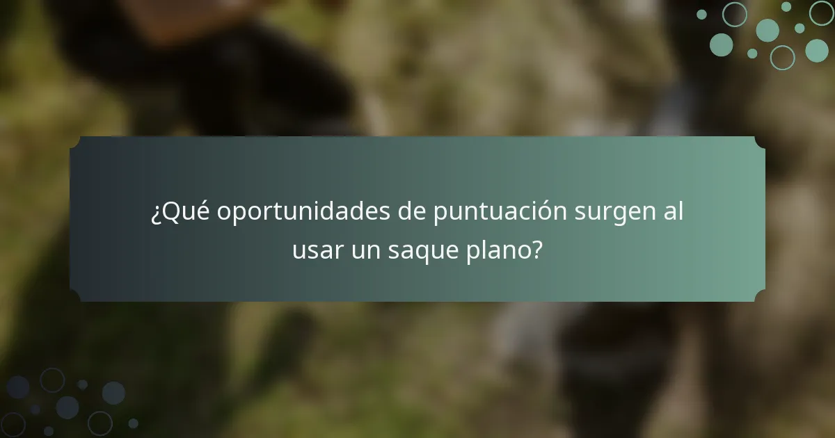 ¿Qué oportunidades de puntuación surgen al usar un saque plano?