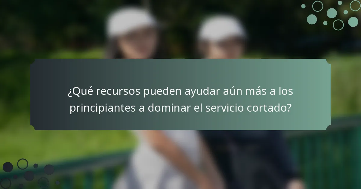 ¿Qué recursos pueden ayudar aún más a los principiantes a dominar el servicio cortado?