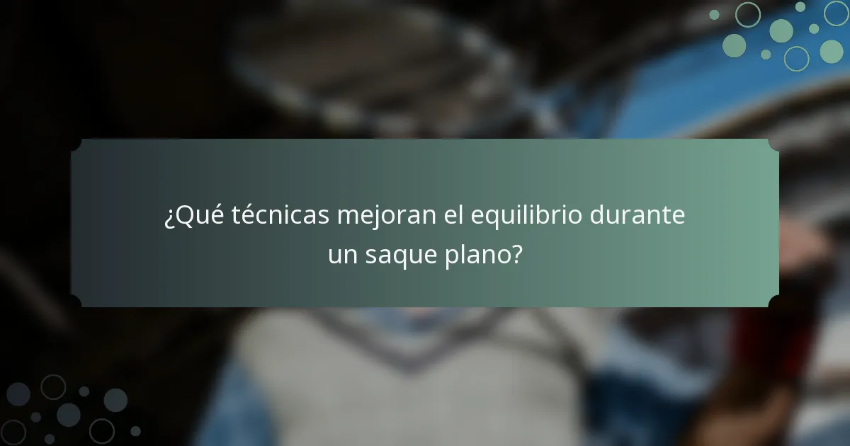 ¿Qué técnicas mejoran el equilibrio durante un saque plano?